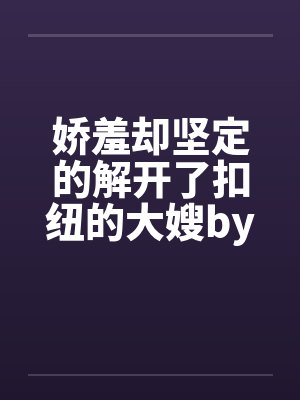 娇羞却坚定的解开了扣纽的大嫂by佚名封面
