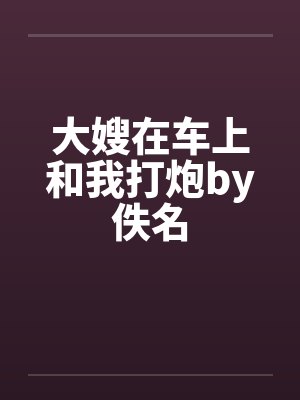 大嫂在车上和我打炮by佚名封面