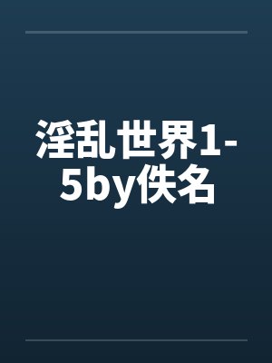 淫乱世界1-5by佚名封面