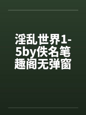淫乱世界1-5by佚名笔趣阁无弹窗封面