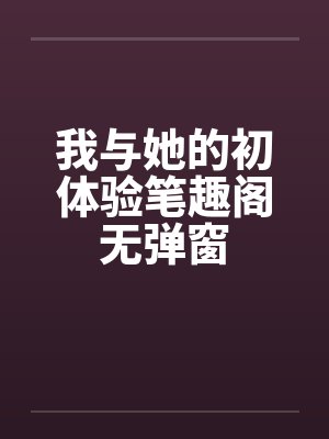 我与她的初体验笔趣阁无弹窗封面