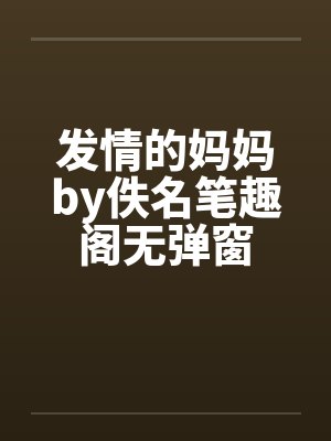 发情的妈妈by佚名笔趣阁无弹窗封面