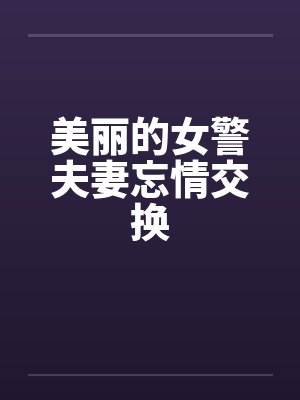 美丽的女警夫妻忘情交换封面