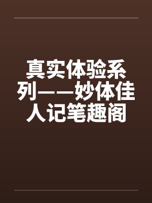 真实体验系列——妙体佳人记笔趣阁无弹窗封面