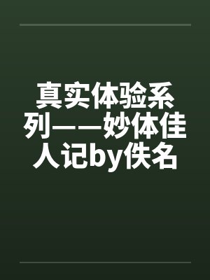 真实体验系列——妙体佳人记by佚名笔趣阁无弹窗封面