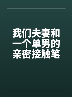 我们夫妻和一个单男的亲密接触笔趣阁无弹窗封面