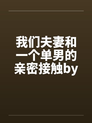 我们夫妻和一个单男的亲密接触by佚名笔趣阁无弹窗封面