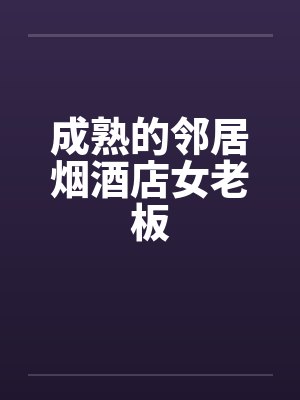 成熟的邻居烟酒店女老板封面