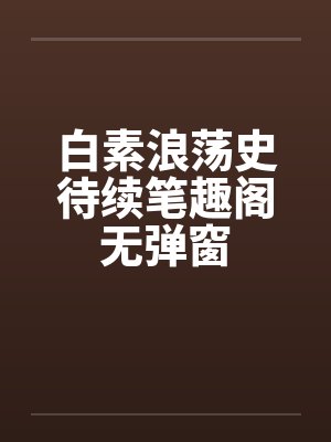 白素浪荡史待续笔趣阁无弹窗封面