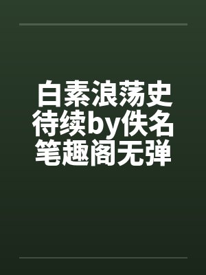 白素浪荡史待续by佚名笔趣阁无弹窗封面