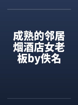 成熟的邻居烟酒店女老板by佚名封面