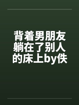 背着男朋友躺在了别人的床上by佚名笔趣阁无弹窗封面