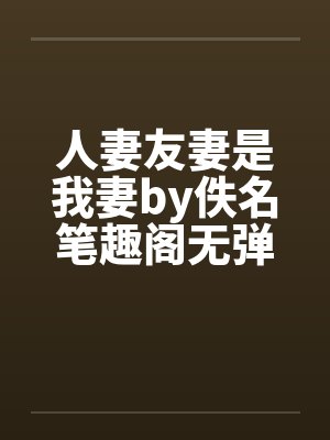 人妻友妻是我妻by佚名笔趣阁无弹窗封面