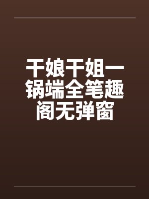 干娘干姐一锅端全笔趣阁无弹窗封面