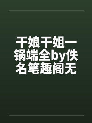 干娘干姐一锅端全by佚名笔趣阁无弹窗封面