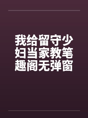 我给留守少妇当家教笔趣阁无弹窗封面