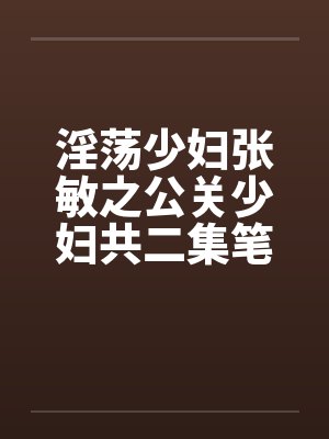淫荡少妇张敏之公关少妇共二集笔趣阁无弹窗封面