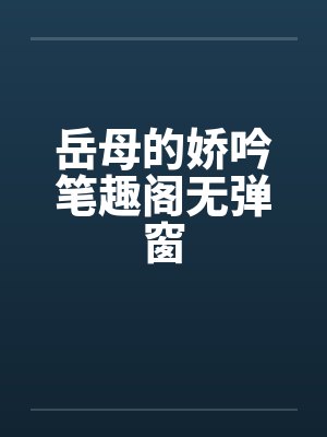 岳母的娇吟笔趣阁无弹窗封面