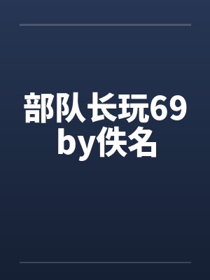 部队长玩69by佚名封面