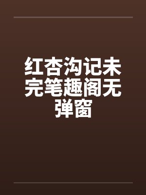 红杏沟记未完笔趣阁无弹窗封面