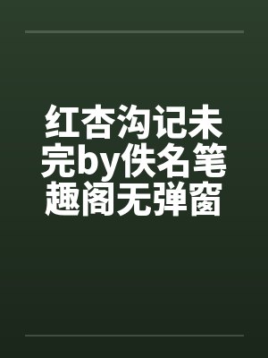 红杏沟记未完by佚名笔趣阁无弹窗封面