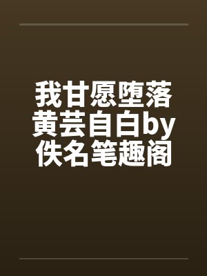 我甘愿堕落黄芸自白by佚名笔趣阁无弹窗封面