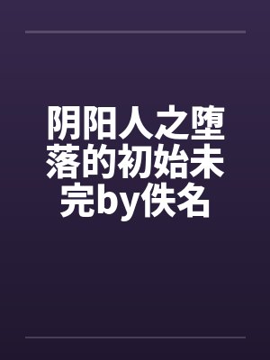 阴阳人之堕落的初始未完by佚名封面