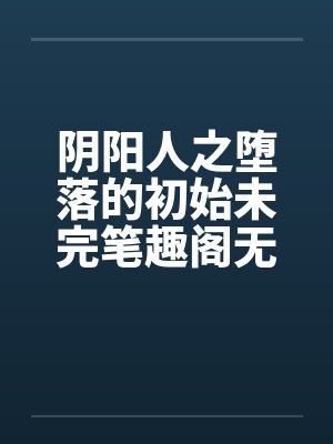 阴阳人之堕落的初始未完笔趣阁无弹窗封面
