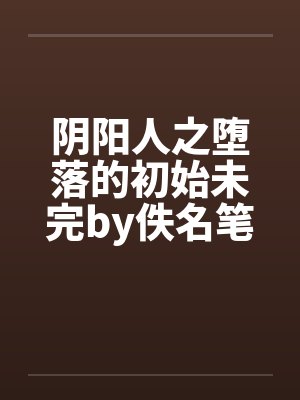 阴阳人之堕落的初始未完by佚名笔趣阁无弹窗封面