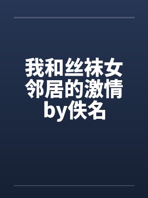 我和丝袜女邻居的激情by佚名封面