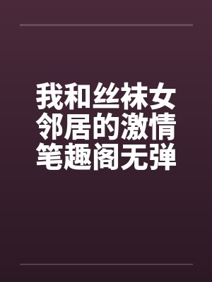 我和丝袜女邻居的激情笔趣阁无弹窗封面
