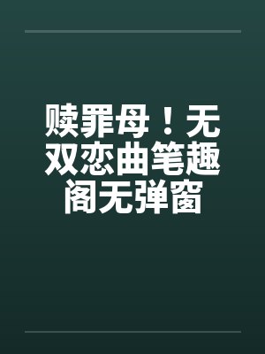 赎罪母！无双恋曲笔趣阁无弹窗封面