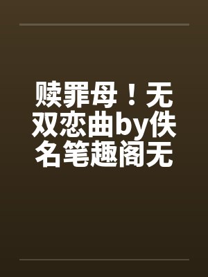 赎罪母！无双恋曲by佚名笔趣阁无弹窗封面