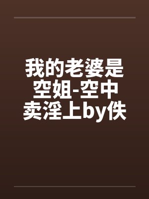 我的老婆是空姐-空中卖淫上by佚名笔趣阁无弹窗封面