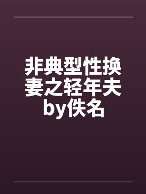 非典型性换妻之轻年夫by佚名封面
