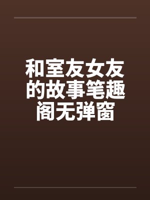 和室友女友的故事笔趣阁无弹窗封面