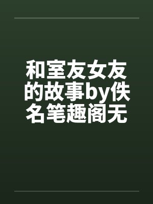 和室友女友的故事by佚名笔趣阁无弹窗封面