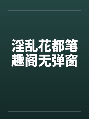 淫乱花都笔趣阁无弹窗封面