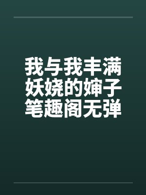 我与我丰满妖娆的婶子笔趣阁无弹窗封面