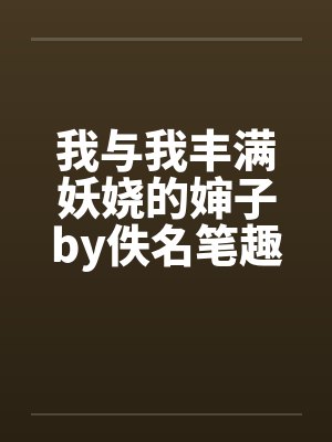 我与我丰满妖娆的婶子by佚名笔趣阁无弹窗封面