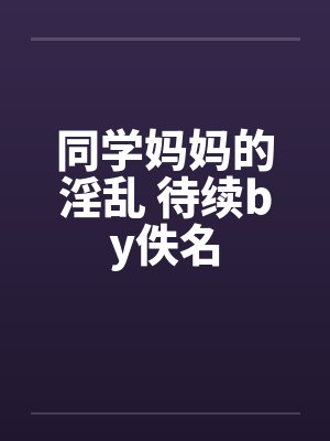 同学妈妈的淫乱 待续by佚名封面