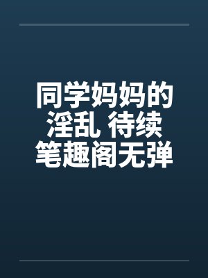 同学妈妈的淫乱 待续笔趣阁无弹窗封面