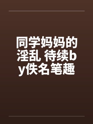同学妈妈的淫乱 待续by佚名笔趣阁无弹窗封面