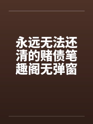 永远无法还清的赌债笔趣阁无弹窗封面