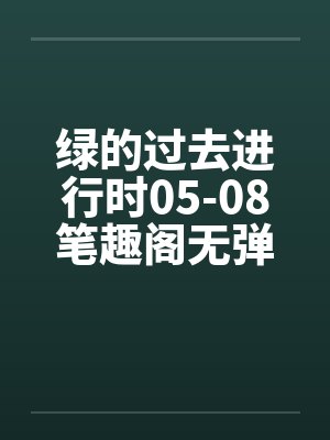 绿的过去进行时05-08笔趣阁无弹窗封面