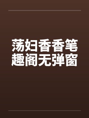 荡妇香香笔趣阁无弹窗封面