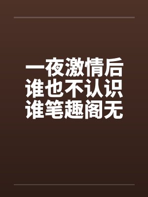 一夜激情后谁也不认识谁笔趣阁无弹窗封面