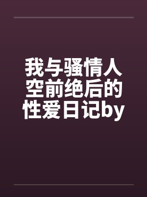 我与骚情人空前绝后的性爱日记by佚名封面