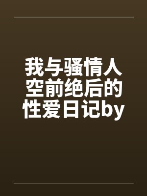 我与骚情人空前绝后的性爱日记by佚名笔趣阁无弹窗封面