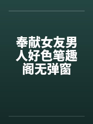 奉献女友男人好色笔趣阁无弹窗封面
